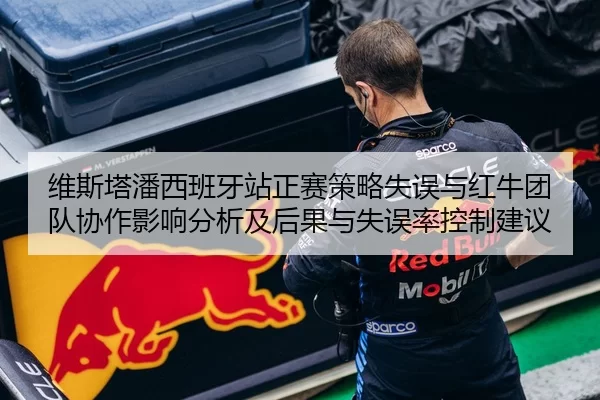 维斯塔潘西班牙站正赛策略失误与红牛团队协作影响分析及后果与失误率控制建议