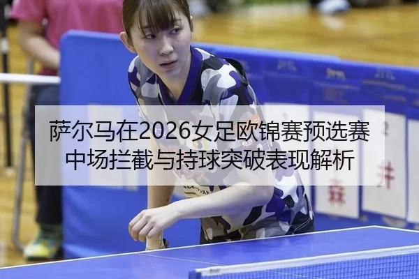 sa-er-ma-zai-nv-zu-ou-jin-sai-yu-xuan-sai-zhong-chang-lan-jie-yu-chi-qiu-tu-po-biao-xian-jie-xi-2-771.jpg