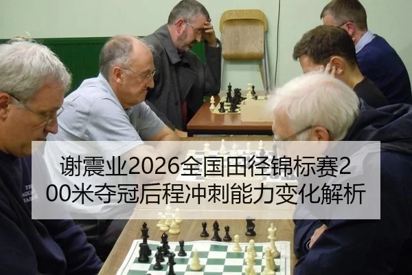 谢震业2026全国田径锦标赛200米夺冠后程冲刺能力变化解析