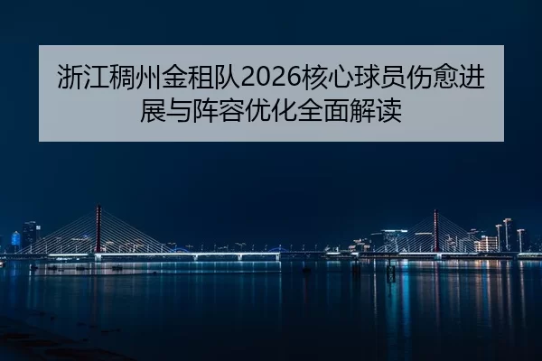 浙江稠州金租队2026核心球员伤愈进展与阵容优化全面解读