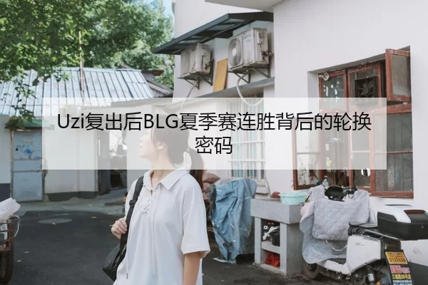 Uzi复出后BLG夏季赛连胜背后的轮换密码