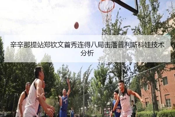 辛辛那提站郑钦文首秀连得八局击落普利斯科娃技术分析